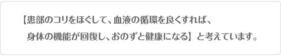 【患部のコリをほぐして、血液の循環を良くすれば、身体の機能が回復し、おのずと健康になる】と考えています。